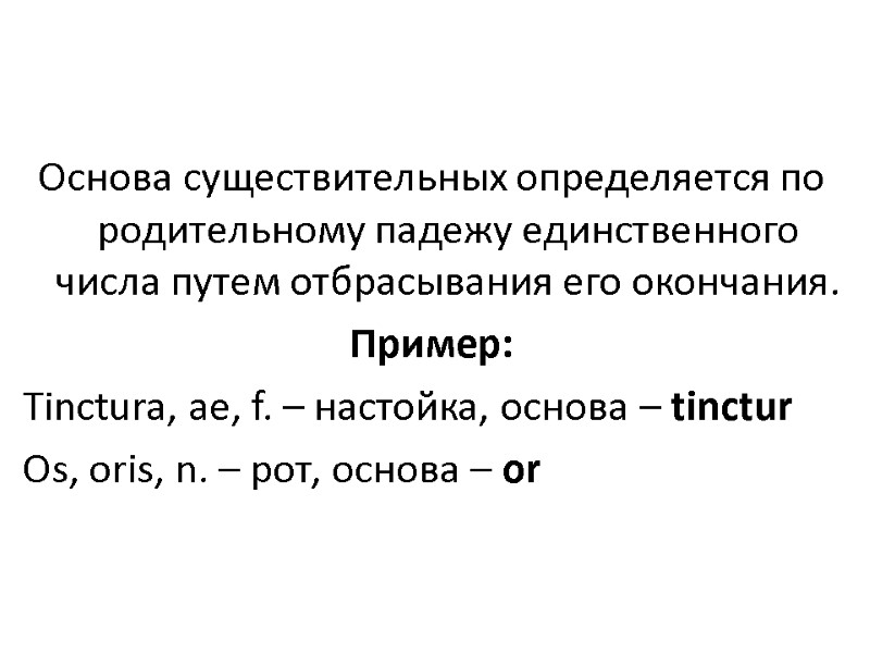 Основа существительных определяется по родительному падежу единственного числа путем отбрасывания его окончания. Пример: Tinctura, Основа существительных определяется по родительному падежу единственного числа путем отбрасывания его окончания. Пример: Tinctura,